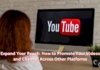 Expand Your Reach: How to Promote Your Videos and Channel Across Other Platforms