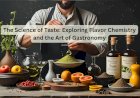 The Science of Taste: Exploring Flavor Chemistry and the Art of Gastronomy