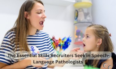The Essential Skills Recruiters Seek in Speech-Language Pathologists
