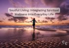 Soulful Living: Integrating Spiritual Wellness into Everyday Life