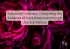 Echoes of Darkness: Navigating the Shadows of Dark Romance through Literary History