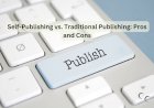 Self-Publishing vs. Traditional Publishing: Pros and Cons