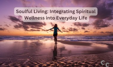 Soulful Living: Integrating Spiritual Wellness into Everyday Life