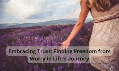 Embracing Trust: Finding Freedom from Worry in Life's Journey