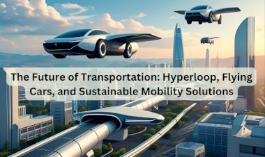 The Future of Transportation: Hyperloop, Flying Cars, and Sustainable Mobility Solutions