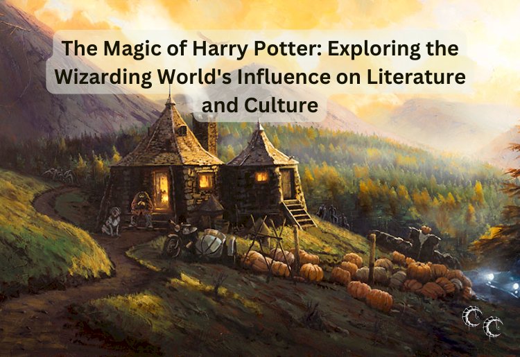 The Magic of Harry Potter: Exploring the Wizarding World's Influence on Literature and Culture