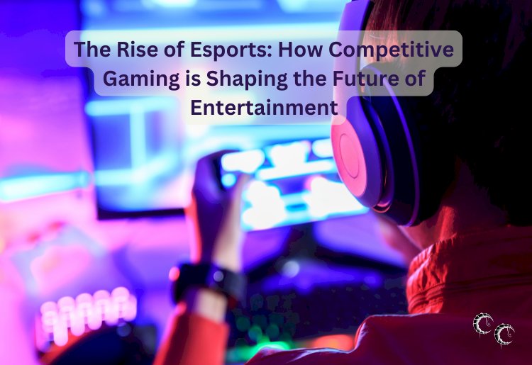 The Rise of Esports: How Competitive Gaming is Shaping the Future of Entertainment