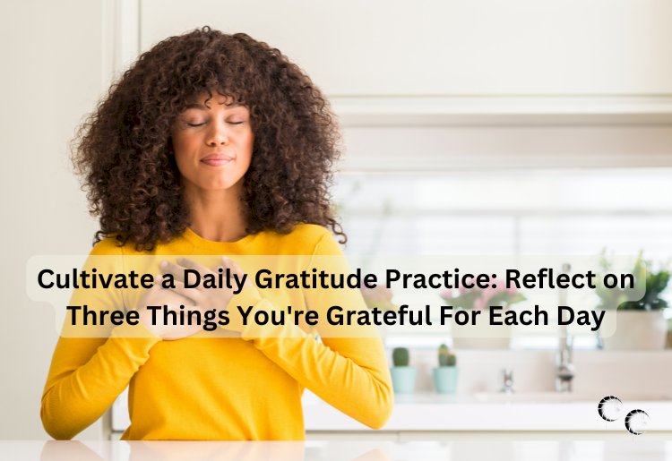 Cultivate a Daily Gratitude Practice: Reflect on Three Things You're Grateful For Each Day