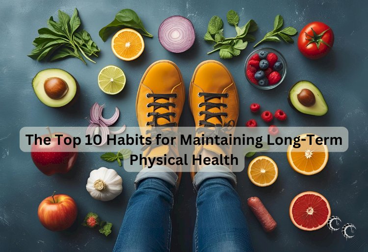 The Top 10 Habits for Maintaining Long-Term Physical Health
