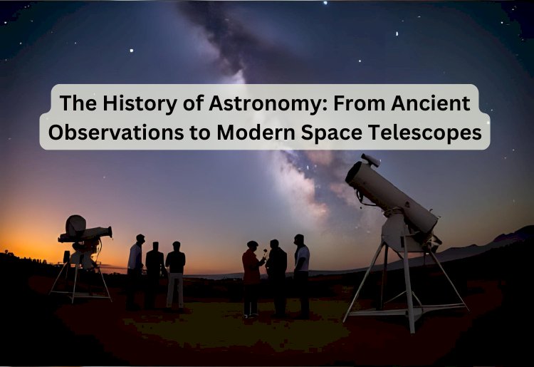 The History of Astronomy: From Ancient Observations to Modern Space Telescopes