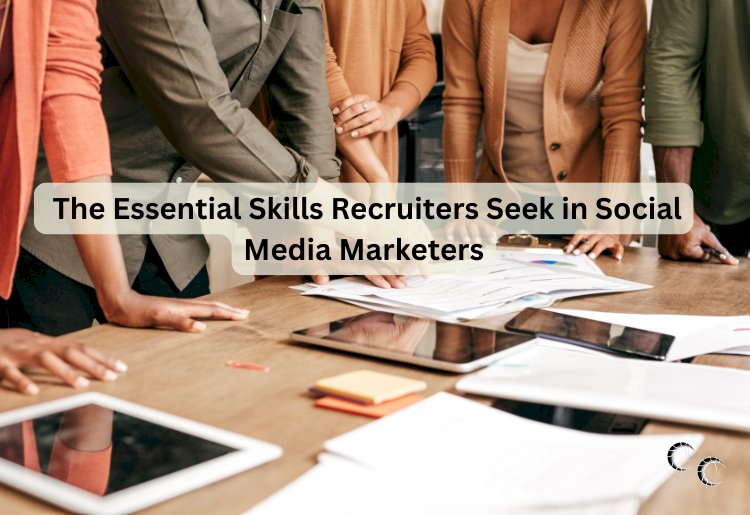 The Essential Skills Recruiters Seek in Social Media Marketers