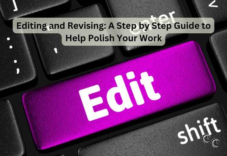 Editing and Revising: A Step by Step Guide to Help Polish Your Work