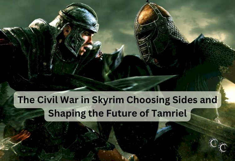 The Civil War in Skyrim Choosing Sides and Shaping the Future of Tamriel