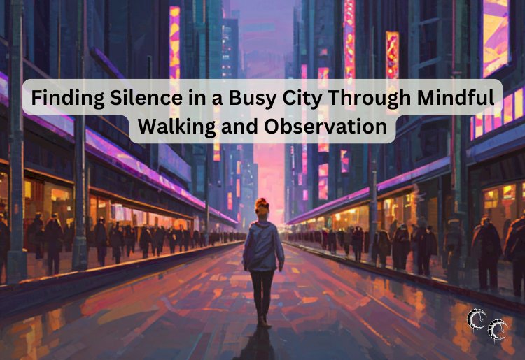 Finding Silence in a Busy City Through Mindful Walking and Observation