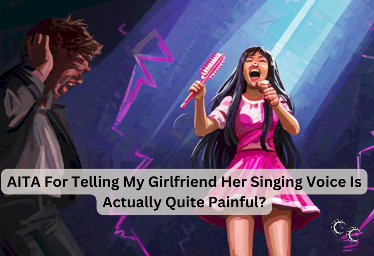 AITA For Telling My Girlfriend Her Singing Voice Is Actually Quite Painful?